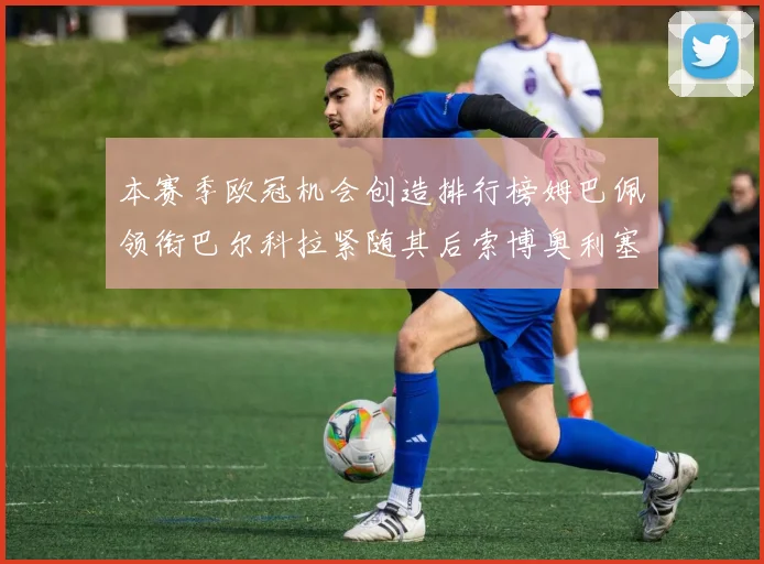 本赛季欧冠机会创造排行榜姆巴佩领衔巴尔科拉紧随其后索博奥利塞表现出色