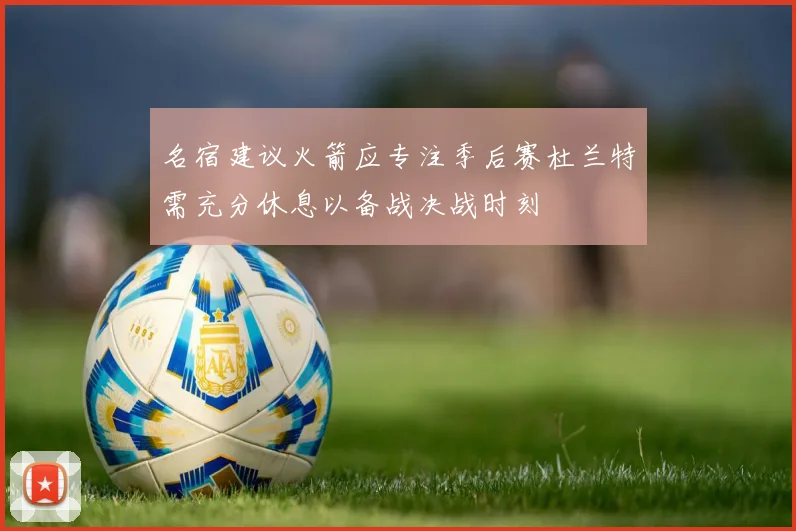 名宿建议火箭应专注季后赛杜兰特需充分休息以备战决战时刻