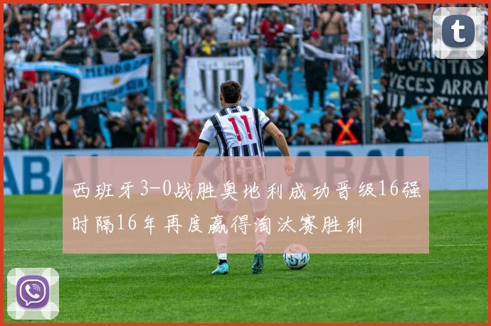 西班牙3-0战胜奥地利成功晋级16强时隔16年再度赢得淘汰赛胜利