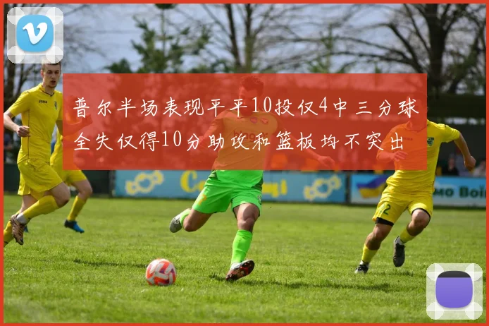 普尔半场表现平平10投仅4中三分球全失仅得10分助攻和篮板均不突出