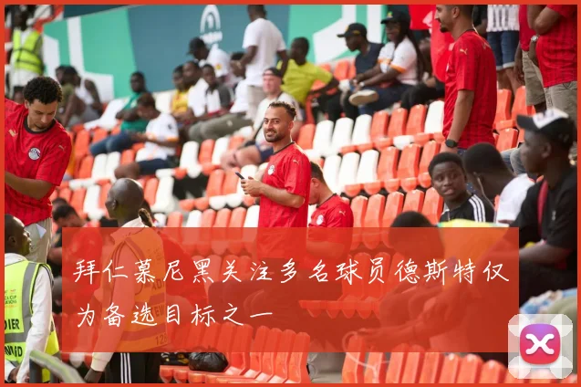 拜仁慕尼黑关注多名球员德斯特仅为备选目标之一
