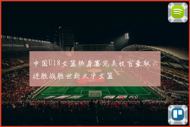 中国U18女篮热身赛完美收官豪取六连胜战胜世新大学女篮