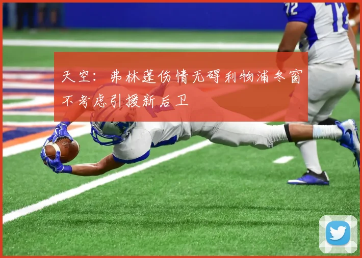 天空：弗林蓬伤情无碍利物浦冬窗不考虑引援新后卫