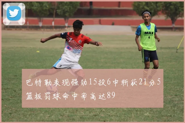 巴特勒表现强劲15投6中斩获21分5篮板罚球命中率高达89