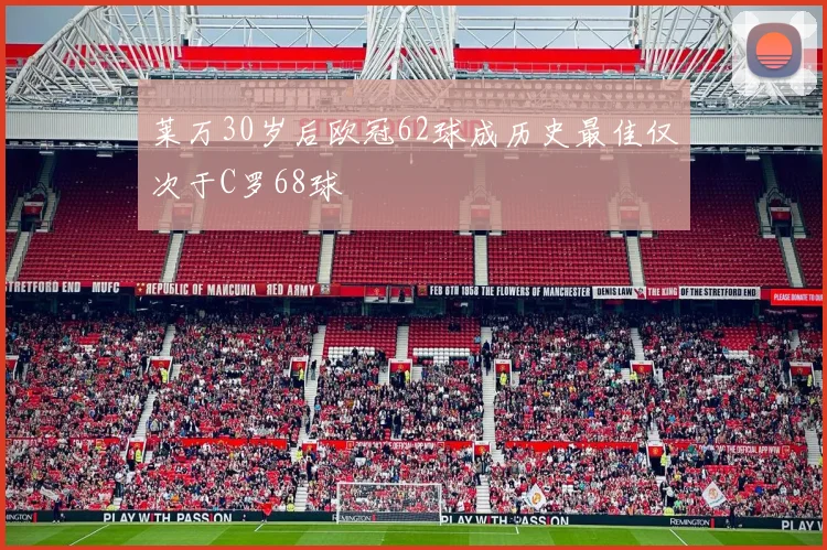 莱万30岁后欧冠62球成历史最佳仅次于C罗68球