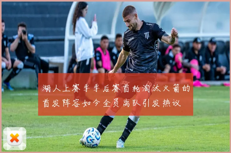 湖人上赛季季后赛首轮淘汰火箭的首发阵容如今全员离队引发热议