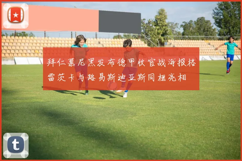 拜仁慕尼黑发布德甲收官战海报格雷茨卡与路易斯迪亚斯同框亮相